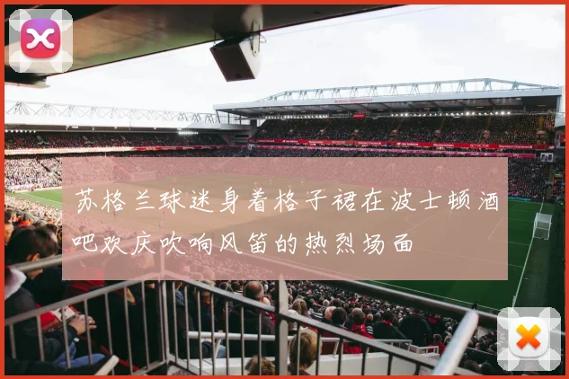 苏格兰球迷身着格子裙在波士顿酒吧欢庆吹响风笛的热烈场面