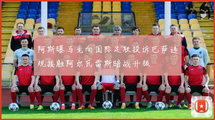 阿斯曝马竞向国际足联投诉巴萨违规接触阿尔瓦雷斯暗战升级
