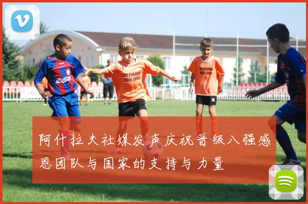 阿什拉夫社媒发声庆祝晋级八强感恩团队与国家的支持与力量