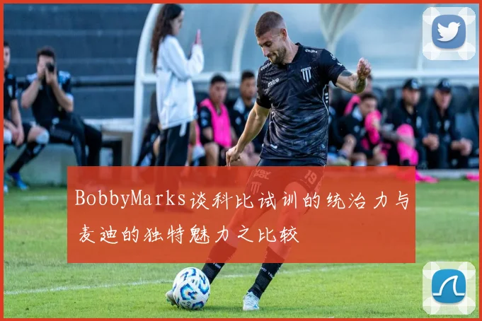 BobbyMarks谈科比试训的统治力与麦迪的独特魅力之比较