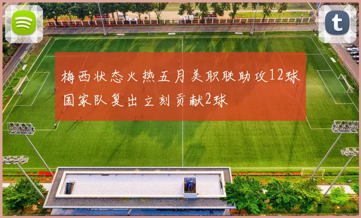 梅西状态火热五月美职联助攻12球国家队复出立刻贡献2球