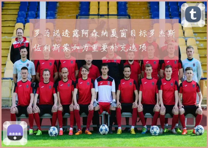罗马诺透露阿森纳夏窗目标罗杰斯佐利斯蒙加为重要补充选项