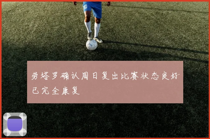 劳塔罗确认周日复出比赛状态良好已完全康复